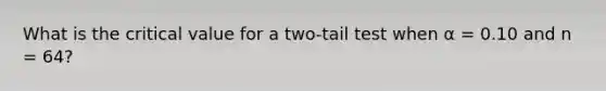 What is the critical value for a two-tail test when α = 0.10 and n = 64?