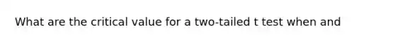 What are the critical value for a two-tailed t test when and