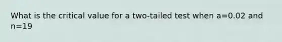 What is the critical value for a two-tailed test when a=0.02 and n=19