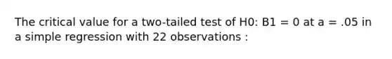 The critical value for a two-tailed test of H0: B1 = 0 at a = .05 in a simple regression with 22 observations :