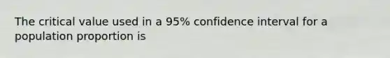 The critical value used in a 95% confidence interval for a population proportion is