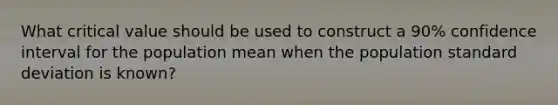 What critical value should be used to construct a 90% confidence interval for the population mean when the population standard deviation is known?