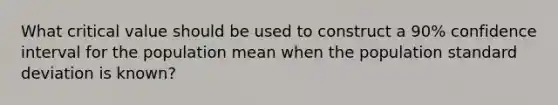 What critical value should be used to construct a​ 90% confidence interval for the population mean when the population <a href='https://www.questionai.com/knowledge/kqGUr1Cldy-standard-deviation' class='anchor-knowledge'>standard deviation</a> is​ known?