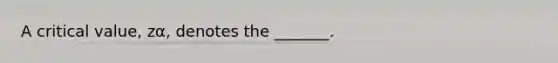 A critical​ value, zα​, denotes the​ _______.