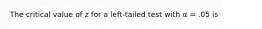 The critical value of z for a left-tailed test with α = .05 is