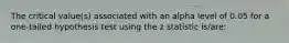 The critical value(s) associated with an alpha level of 0.05 for a one-tailed hypothesis test using the z statistic is/are: