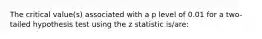 The critical value(s) associated with a p level of 0.01 for a two-tailed hypothesis test using the z statistic is/are: