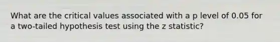 What are the critical values associated with a p level of 0.05 for a two-tailed hypothesis test using the z statistic?