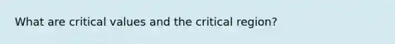 What are critical values and the critical region?