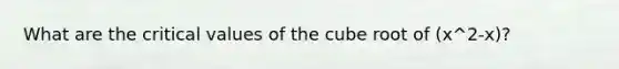 What are the critical values of the cube root of (x^2-x)?