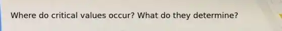 Where do critical values occur? What do they determine?