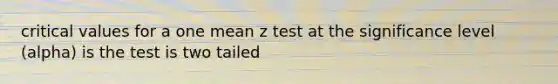 critical values for a one mean z test at the significance level (alpha) is the test is two tailed