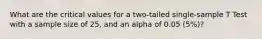 What are the critical values for a two-tailed single-sample T Test with a sample size of 25, and an alpha of 0.05 (5%)?