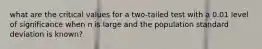 what are the critical values for a two-tailed test with a 0.01 level of significance when n is large and the population standard deviation is known?