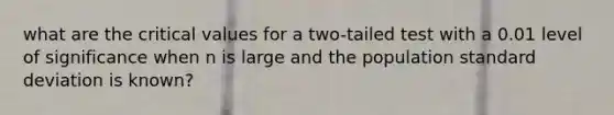 what are the critical values for a two-tailed test with a 0.01 level of significance when n is large and the population standard deviation is known?