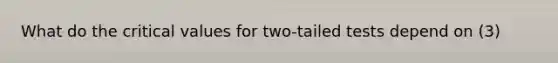 What do the critical values for two-tailed tests depend on (3)