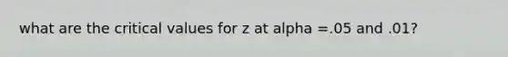 what are the critical values for z at alpha =.05 and .01?