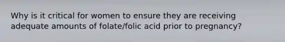 Why is it critical for women to ensure they are receiving adequate amounts of folate/folic acid prior to pregnancy?