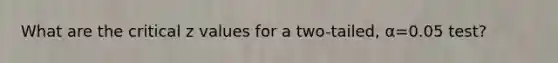 What are the critical z values for a two-tailed, α=0.05 test?