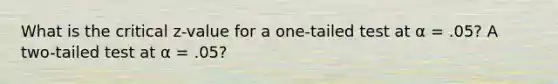 What is the critical z-value for a one-tailed test at α = .05? A two-tailed test at α = .05?