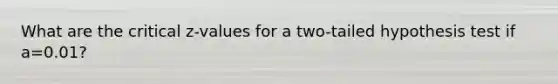 What are the critical z-values for a two-tailed hypothesis test if a=0.01?