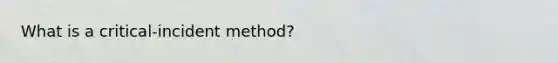 What is a critical-incident method?