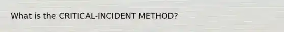 What is the CRITICAL-INCIDENT METHOD?