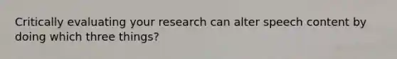 Critically evaluating your research can alter speech content by doing which three things?