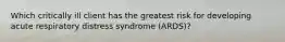 Which critically ill client has the greatest risk for developing acute respiratory distress syndrome (ARDS)?