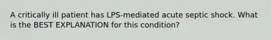 A critically ill patient has LPS-mediated acute septic shock. What is the BEST EXPLANATION for this condition?