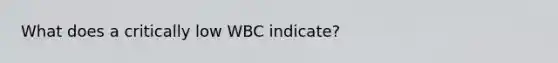 What does a critically low WBC indicate?