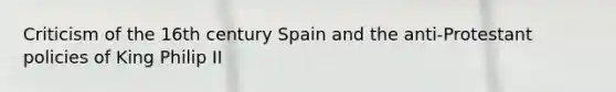 Criticism of the 16th century Spain and the anti-Protestant policies of King Philip II