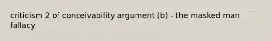 criticism 2 of conceivability argument (b) - the masked man fallacy