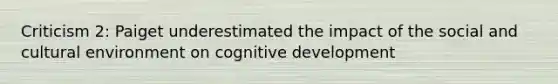 Criticism 2: Paiget underestimated the impact of the social and cultural environment on cognitive development