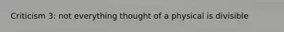 Criticism 3: not everything thought of a physical is divisible