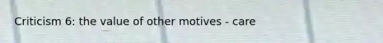 Criticism 6: the value of other motives - care