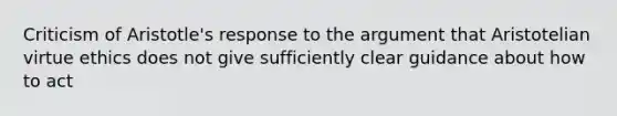 Criticism of Aristotle's response to the argument that Aristotelian virtue ethics does not give sufficiently clear guidance about how to act