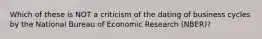 Which of these is NOT a criticism of the dating of business cycles by the National Bureau of Economic Research (NBER)?