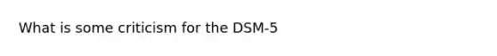 What is some criticism for the DSM-5