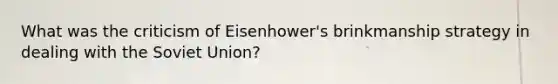 What was the criticism of Eisenhower's brinkmanship strategy in dealing with the Soviet Union?