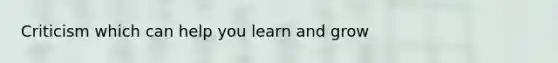 Criticism which can help you learn and grow