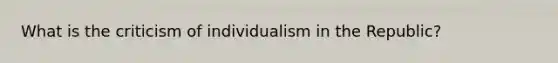 What is the criticism of individualism in the Republic?