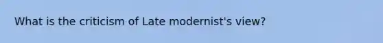 What is the criticism of Late modernist's view?