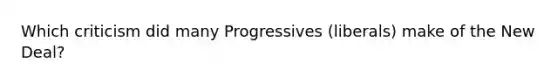 Which criticism did many Progressives (liberals) make of the New Deal?