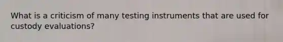 What is a criticism of many testing instruments that are used for custody evaluations?