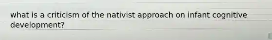 what is a criticism of the nativist approach on infant cognitive development?