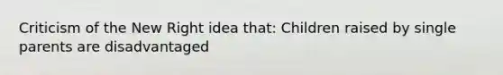 Criticism of the New Right idea that: Children raised by single parents are disadvantaged