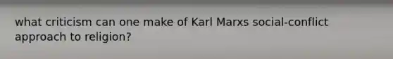 what criticism can one make of Karl Marxs social-conflict approach to religion?