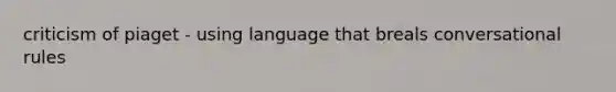 criticism of piaget - using language that breals conversational rules