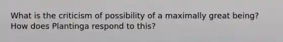 What is the criticism of possibility of a maximally great being? How does Plantinga respond to this?